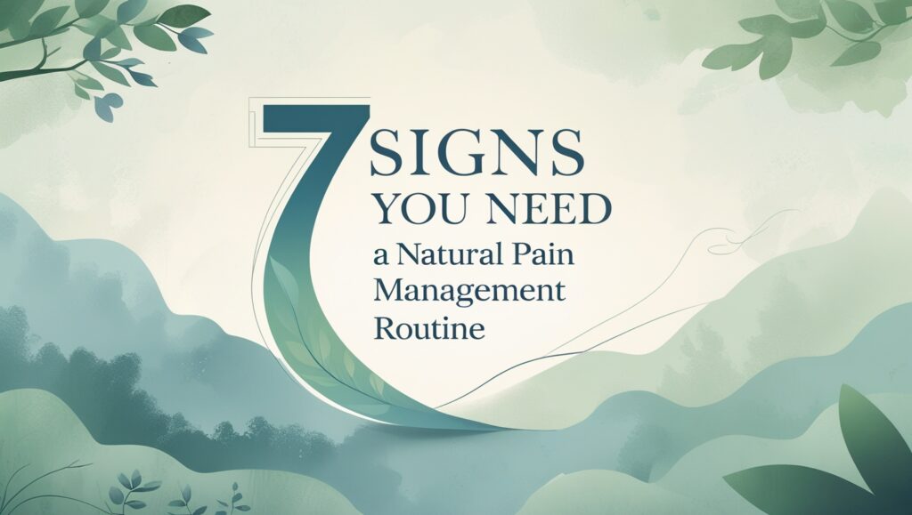 7 Signs You Need a Natural Pain Management Routine